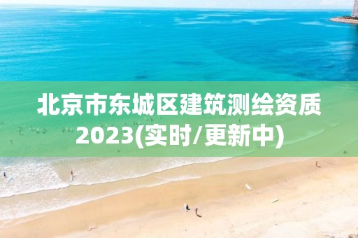 北京市东城区建筑测绘资质2023(实时/更新中)