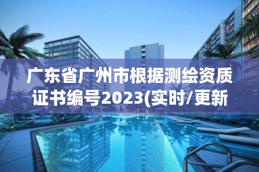 广东省广州市根据测绘资质证书编号2023(实时/更新中)