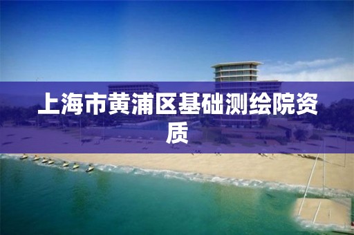 上海市黄浦区基础测绘院资质