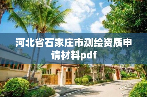 河北省石家庄市测绘资质申请材料pdf