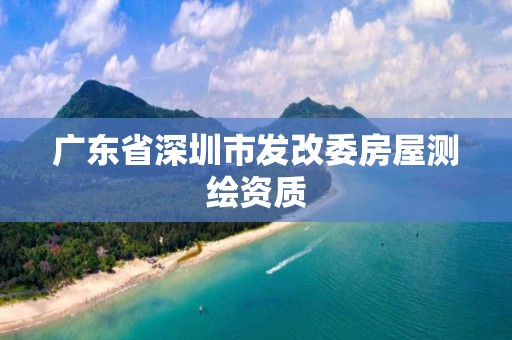 广东省深圳市发改委房屋测绘资质