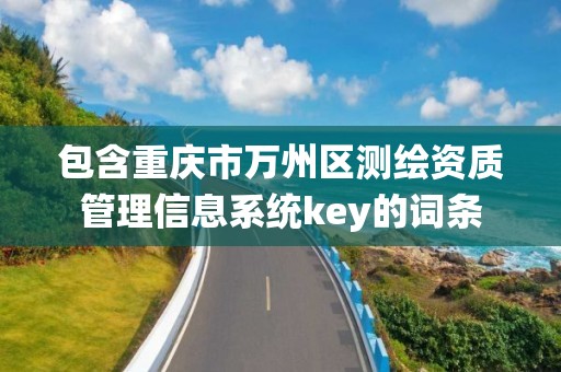 包含重庆市万州区测绘资质管理信息系统key的词条