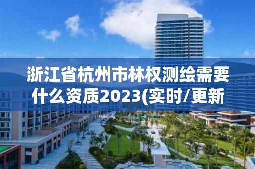 浙江省杭州市林权测绘需要什么资质2023(实时/更新中)