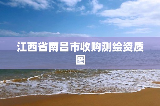 江西省南昌市收购测绘资质图