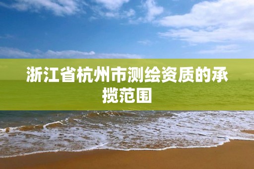 浙江省杭州市测绘资质的承揽范围