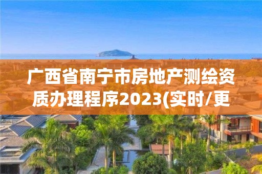 广西省南宁市房地产测绘资质办理程序2023(实时/更新中)