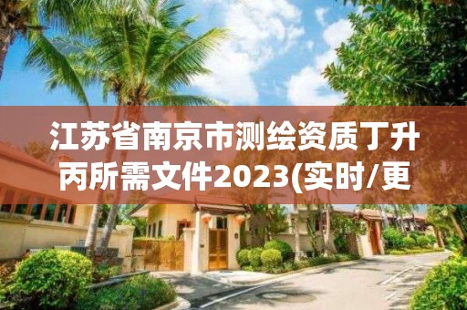 江苏省南京市测绘资质丁升丙所需文件2023(实时/更新中)