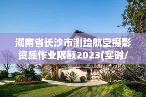 湖南省长沙市测绘航空摄影资质作业限额2023(实时/更新中)