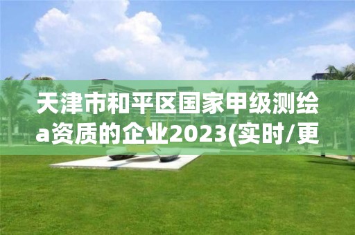 天津市和平区国家甲级测绘a资质的企业2023(实时/更新中)