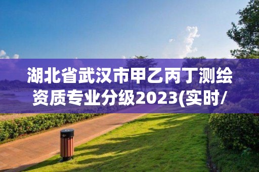 湖北省武汉市甲乙丙丁测绘资质专业分级2023(实时/更新中)