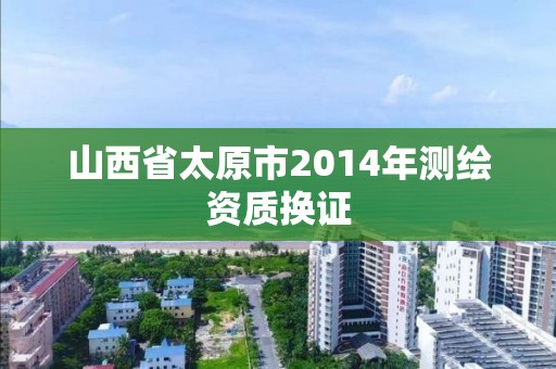 山西省太原市2014年测绘资质换证