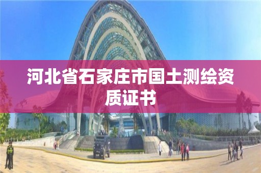 河北省石家庄市国土测绘资质证书