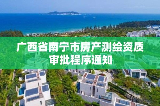 广西省南宁市房产测绘资质审批程序通知