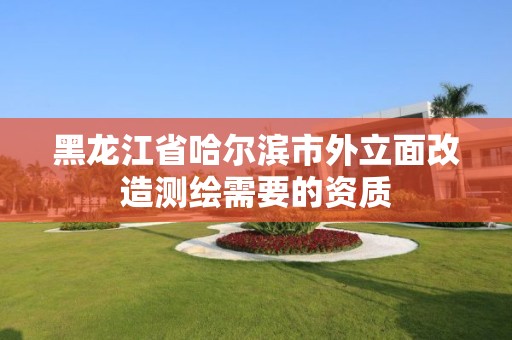 黑龙江省哈尔滨市外立面改造测绘需要的资质