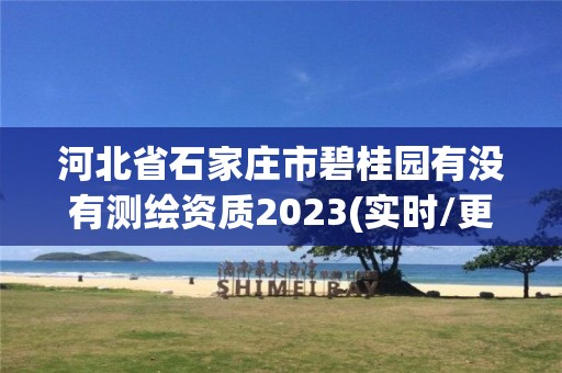 河北省石家庄市碧桂园有没有测绘资质2023(实时/更新中)