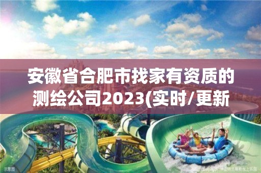 安徽省合肥市找家有资质的测绘公司2023(实时/更新中)