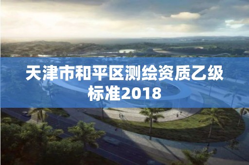 天津市和平区测绘资质乙级标准2018