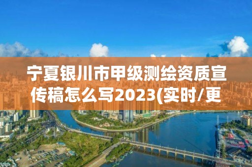 宁夏银川市甲级测绘资质宣传稿怎么写2023(实时/更新中)