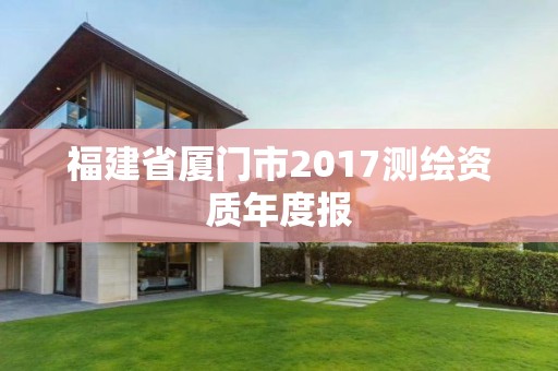 福建省厦门市2017测绘资质年度报