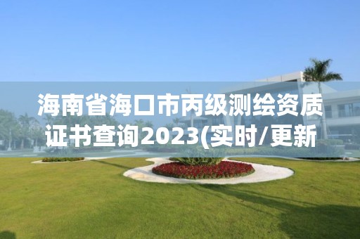 海南省海口市丙级测绘资质证书查询2023(实时/更新中)