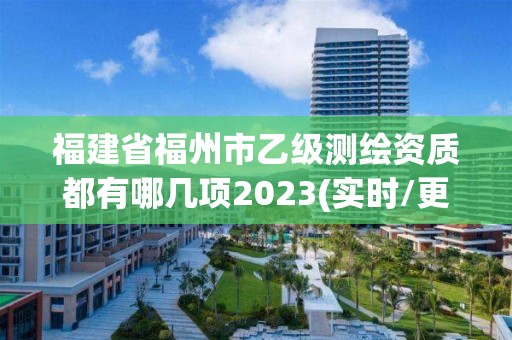 福建省福州市乙级测绘资质都有哪几项2023(实时/更新中)