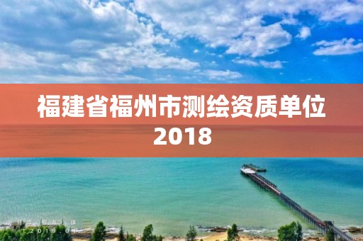 福建省福州市测绘资质单位2018