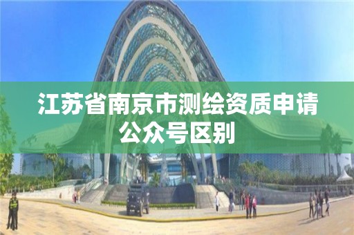 江苏省南京市测绘资质申请公众号区别