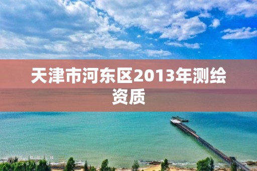 天津市河东区2013年测绘资质