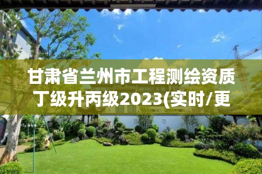 甘肃省兰州市工程测绘资质丁级升丙级2023(实时/更新中)