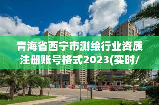 青海省西宁市测绘行业资质注册账号格式2023(实时/更新中)