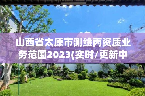 山西省太原市测绘丙资质业务范围2023(实时/更新中)