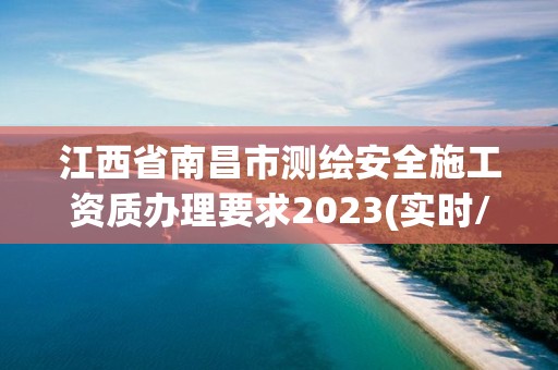 江西省南昌市测绘安全施工资质办理要求2023(实时/更新中)