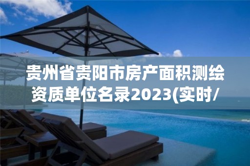 贵州省贵阳市房产面积测绘资质单位名录2023(实时/更新中)