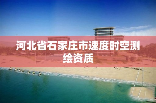 河北省石家庄市速度时空测绘资质