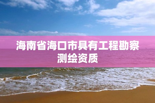 海南省海口市具有工程勘察测绘资质