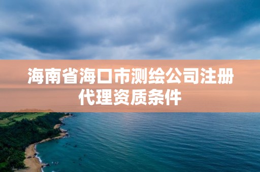 海南省海口市测绘公司注册代理资质条件