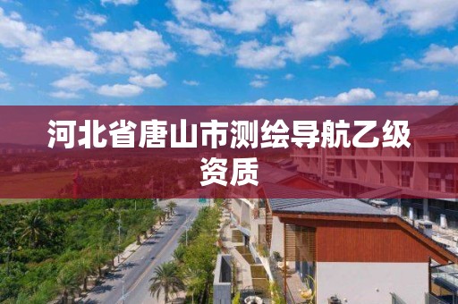 河北省唐山市测绘导航乙级资质