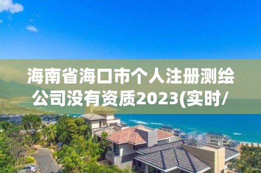 海南省海口市个人注册测绘公司没有资质2023(实时/更新中)