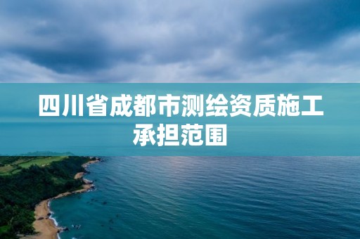 四川省成都市测绘资质施工承担范围