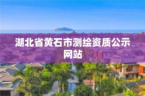 湖北省黄石市测绘资质公示网站