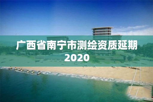 广西省南宁市测绘资质延期2020