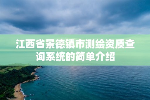 江西省景德镇市测绘资质查询系统的简单介绍