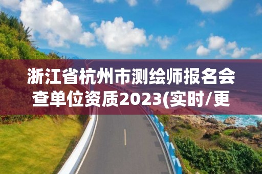 浙江省杭州市测绘师报名会查单位资质2023(实时/更新中)