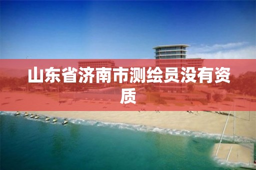 山东省济南市测绘员没有资质