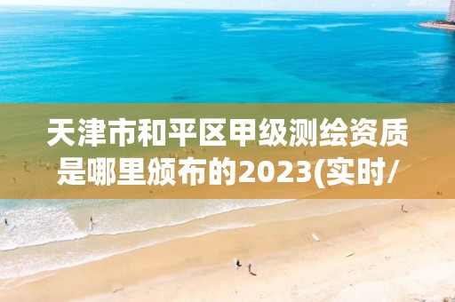 天津市和平区甲级测绘资质是哪里颁布的2023(实时/更新中)