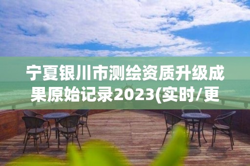 宁夏银川市测绘资质升级成果原始记录2023(实时/更新中)