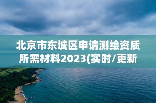 北京市东城区申请测绘资质所需材料2023(实时/更新中)