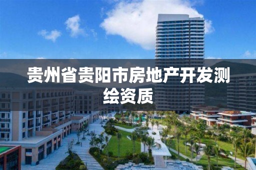 贵州省贵阳市房地产开发测绘资质