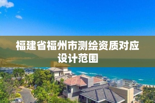 福建省福州市测绘资质对应设计范围