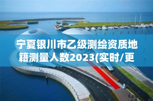 宁夏银川市乙级测绘资质地籍测量人数2023(实时/更新中)